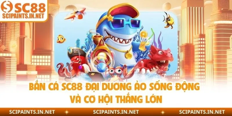 Bắn Cá SC88 Đại Dương Ảo Sống Động Và Cơ Hội Thắng Lớn