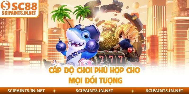 Cấp độ chơi phù hợp cho mọi đối tượng 