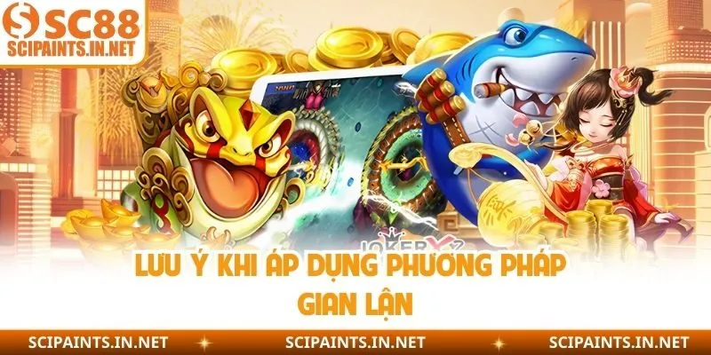 Lưu ý khi áp dụng phương pháp gian lận
