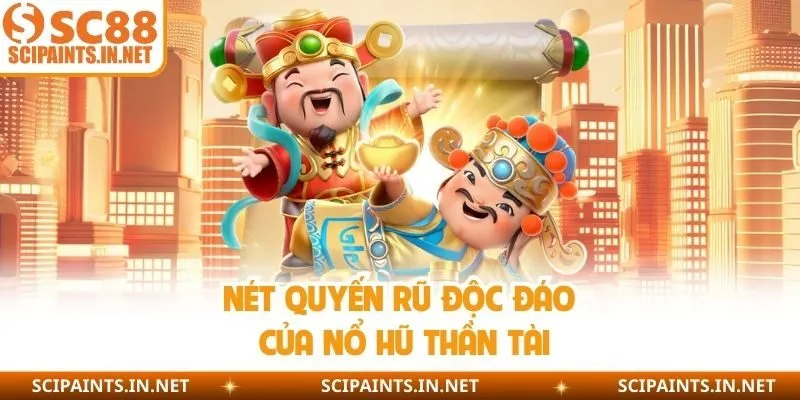 Nét quyến rũ độc đáo của nổ hũ thần tài