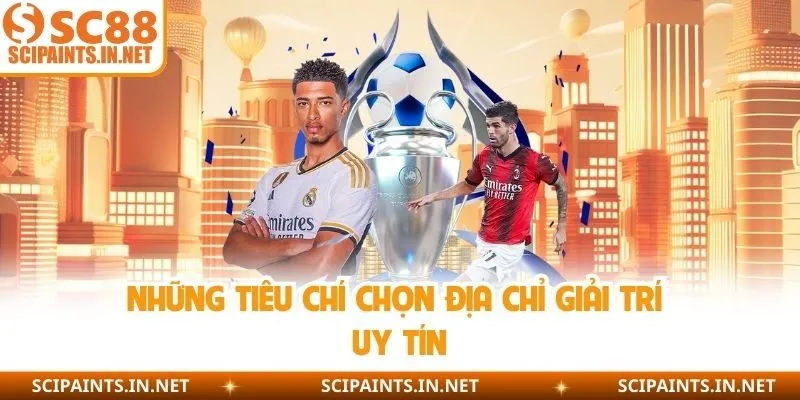 Những tiêu chí chọn địa chỉ giải trí uy tín